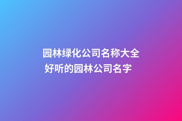 园林绿化公司名称大全 好听的园林公司名字-第1张-公司起名-玄机派